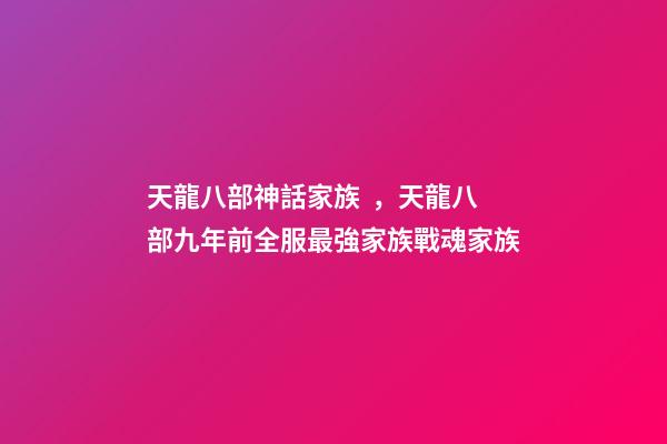 天龍八部神話家族，天龍八部九年前全服最強家族戰魂家族